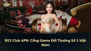 B52 Club APK: Cổng Game Đổi Thưởng Số 1 Việt Nam