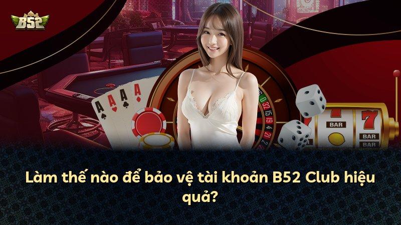 Làm thế nào để bảo vệ tài khoản B52 Club hiệu quả?