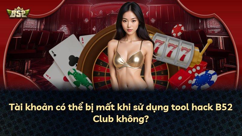Tài khoản có thể bị mất khi sử dụng tool hack B52 Club không?